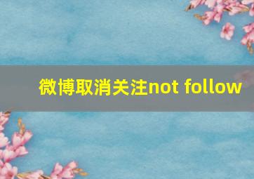 微博取消关注not follow